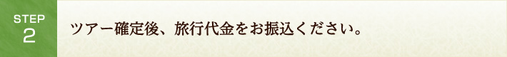 Step2.ツアー確定後、旅行代金をお振込ください。
