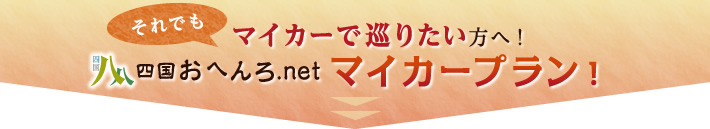 それでもマイカーで巡りたい方へ！四国おへんろ.netマイカープラン！