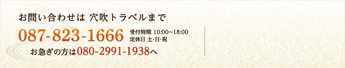 お問い合わせは穴吹トラベルまで [電話]087-823-1666、[受付時間]10:00～18:00、[定休日]土・日・祝、お急ぎの方は080-2991-1938へ