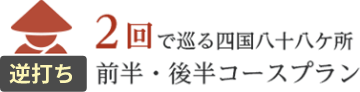 2回で巡る四国八十八ヶ所 逆打ち／前半・後半コースプラン