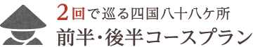 2回で巡る四国八十八ヶ所 前半・後半コースプラン