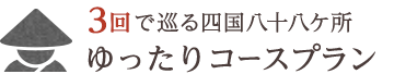 3回で巡る四国八十八ヶ所 ゆったりコースプラン