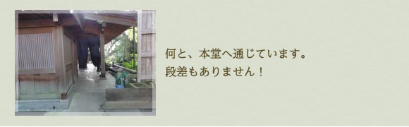 何と、本堂へ通じています。段差もありません！