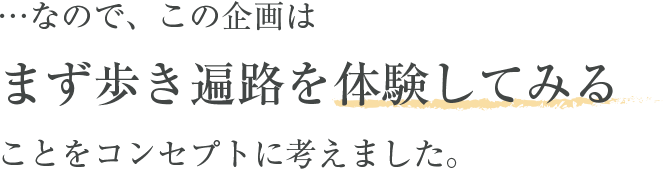 …なので、この企画はまず歩き遍路を体験してみることをコンセプトに考えました。