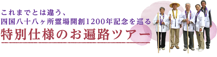 これまでとは違う、
四国八十八ヶ所霊場開創1200年記念を巡る特別仕様のお遍路ツアー