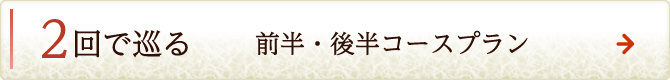 2回で巡る 前半・後半コースプラン