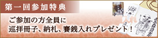 第一回参加特典：ご参加の方全員に巡拝冊子、納札、賽銭入れプレゼント！