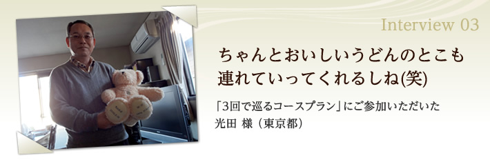 ちゃんとおいしいうどんのとこも連れていってくれるしね(笑)「3回で巡るコースプラン」にご参加いただいた光田様（東京都）